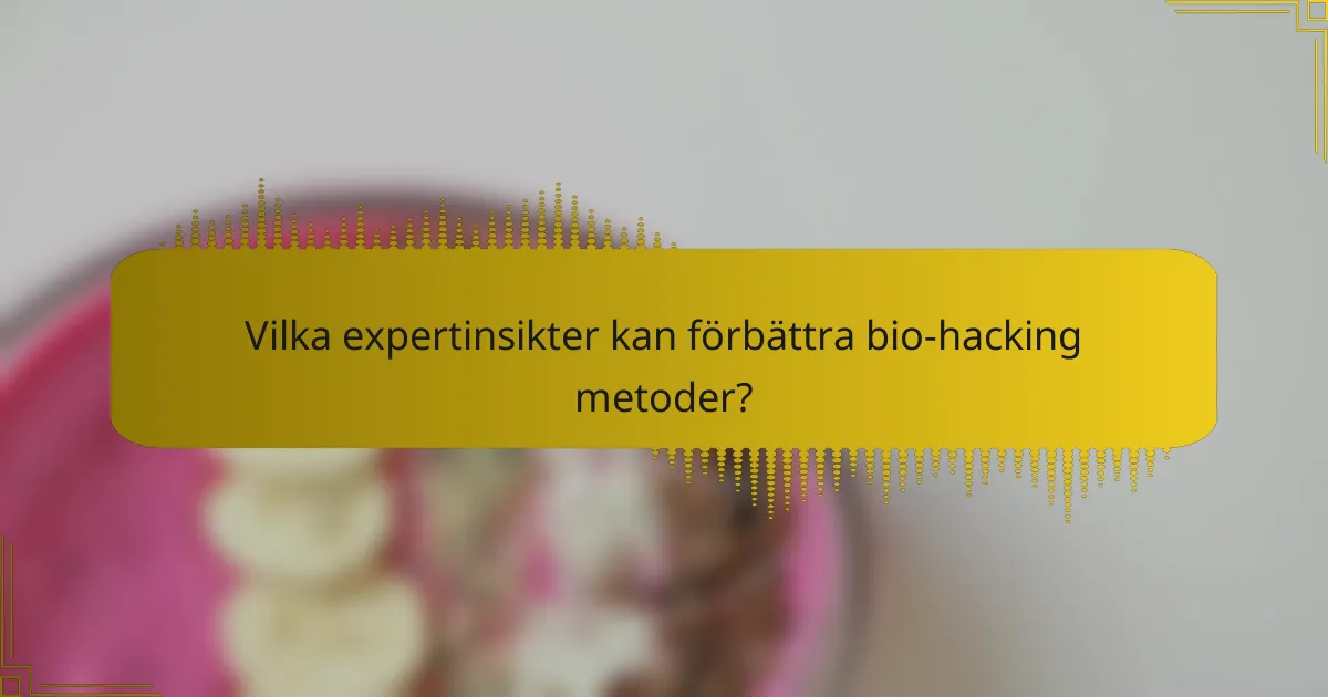 Vilka expertinsikter kan förbättra bio-hacking metoder?
