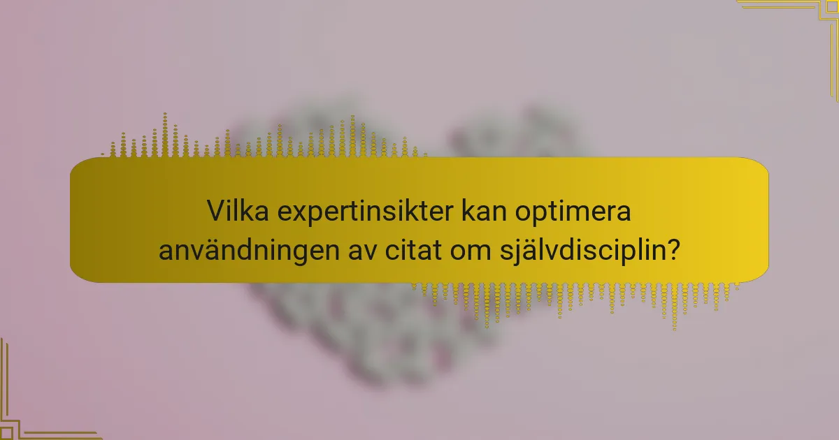 Vilka expertinsikter kan optimera användningen av citat om självdisciplin?