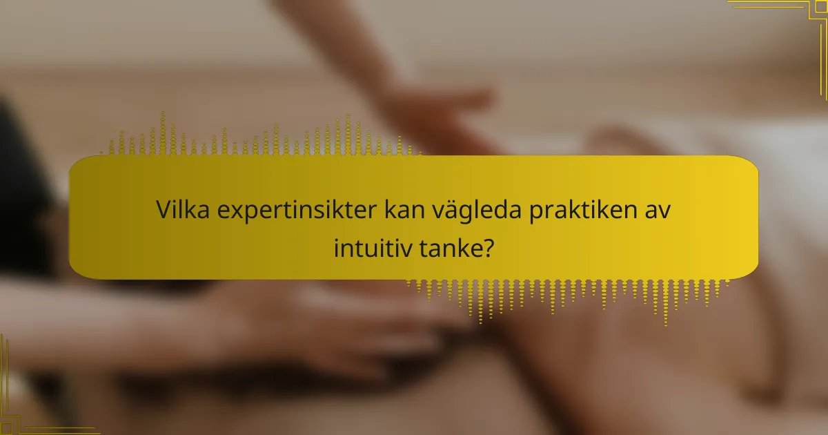 Vilka expertinsikter kan vägleda praktiken av intuitiv tanke?