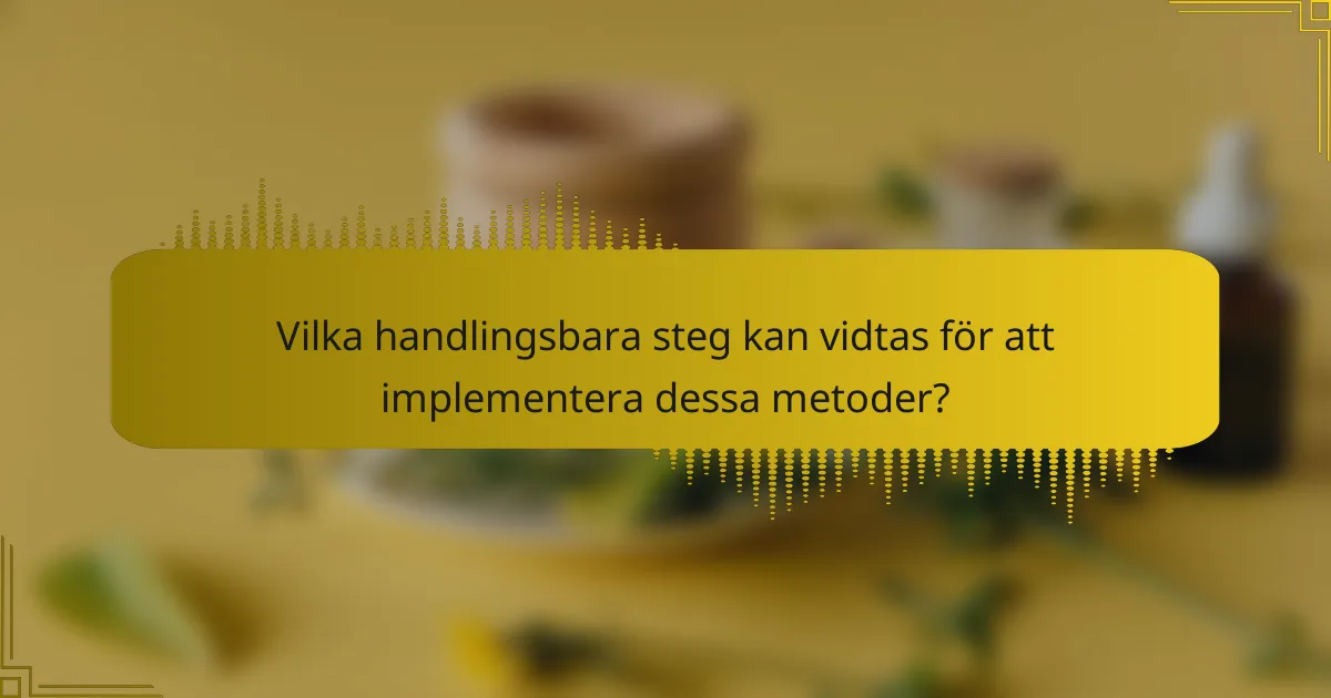Vilka handlingsbara steg kan vidtas för att implementera dessa metoder?