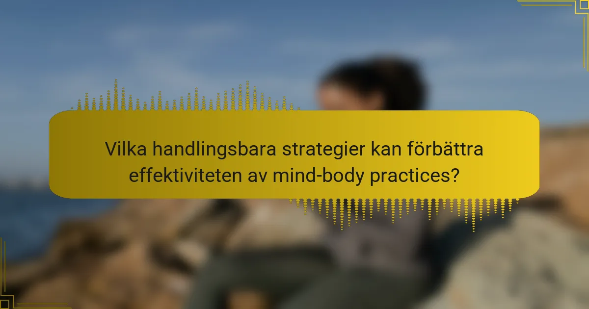 Vilka handlingsbara strategier kan förbättra effektiviteten av mind-body practices?