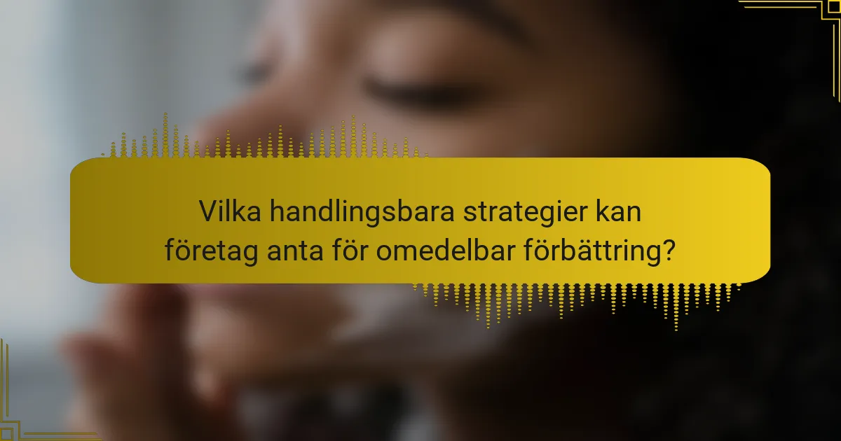 Vilka handlingsbara strategier kan företag anta för omedelbar förbättring?