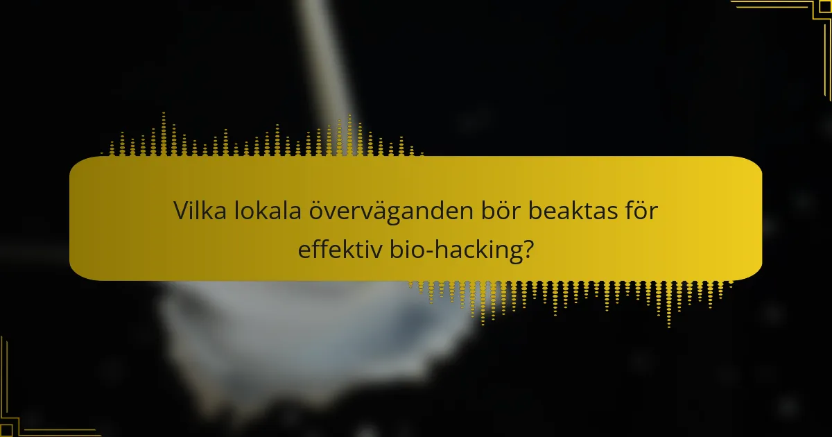 Vilka lokala överväganden bör beaktas för effektiv bio-hacking?