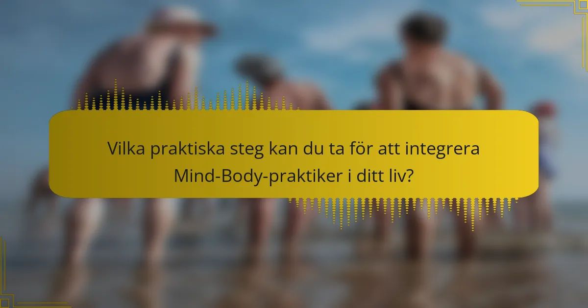 Vilka praktiska steg kan du ta för att integrera Mind-Body-praktiker i ditt liv?