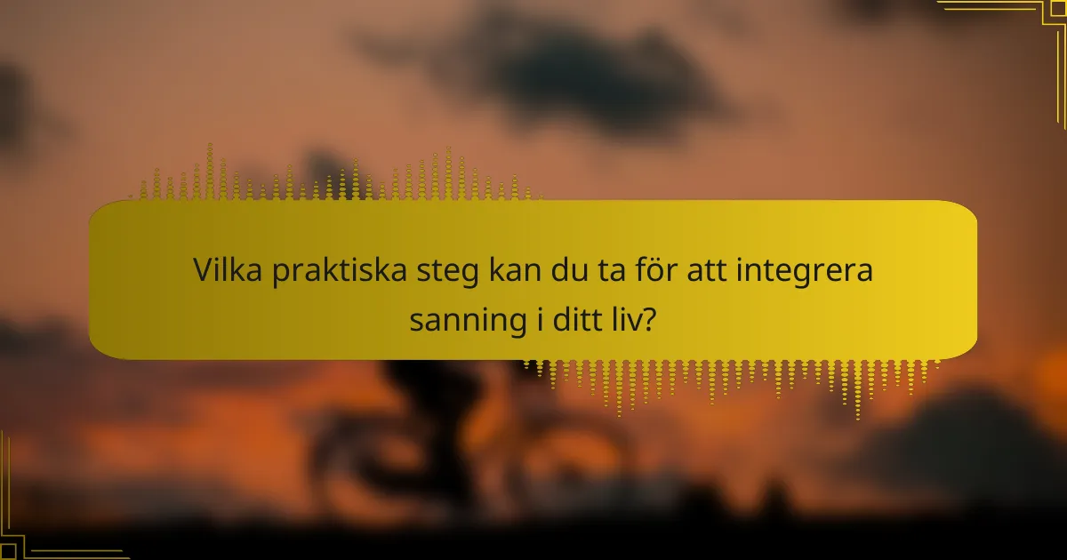 Vilka praktiska steg kan du ta för att integrera sanning i ditt liv?