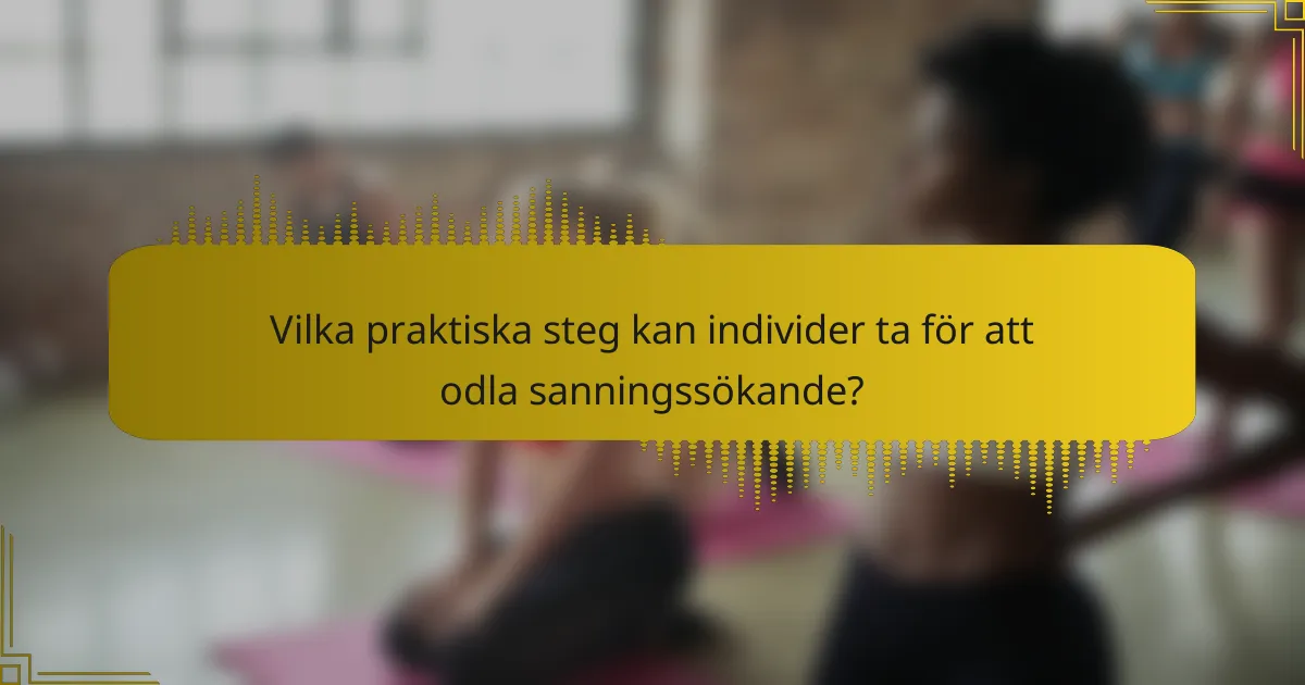 Vilka praktiska steg kan individer ta för att odla sanningssökande?