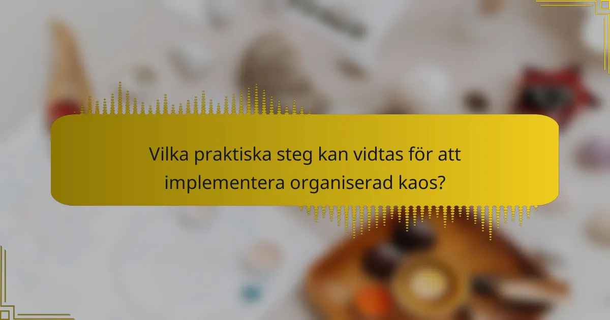 Vilka praktiska steg kan vidtas för att implementera organiserad kaos?