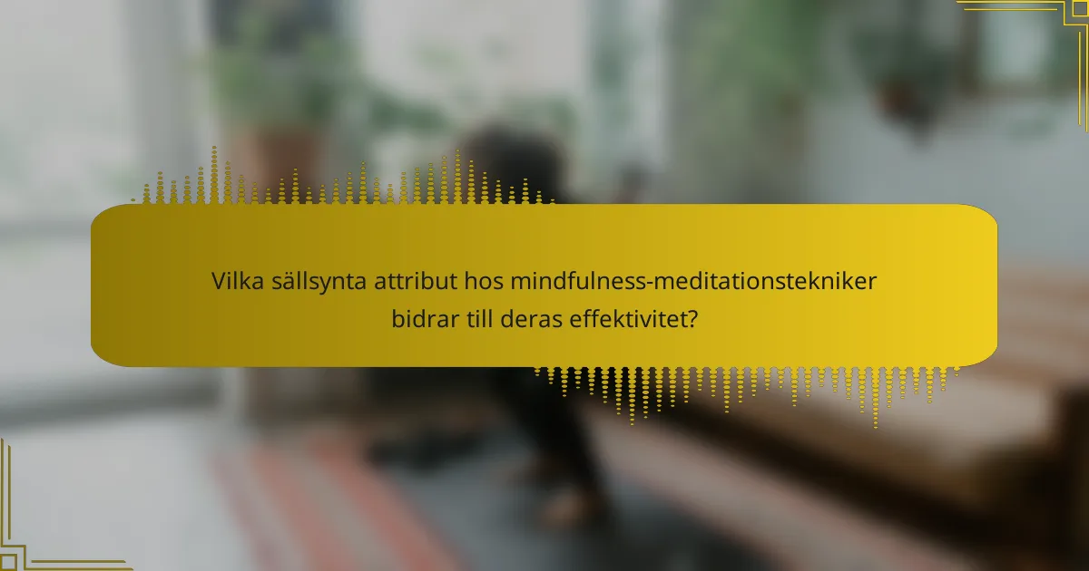 Vilka sällsynta attribut hos mindfulness-meditationstekniker bidrar till deras effektivitet?