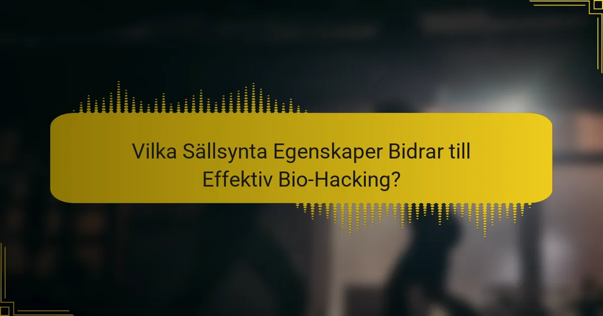Vilka Sällsynta Egenskaper Bidrar till Effektiv Bio-Hacking?