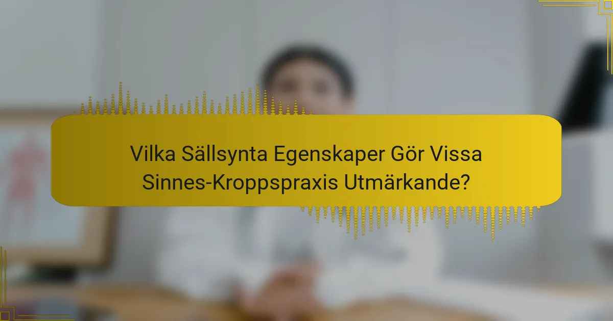 Vilka Sällsynta Egenskaper Gör Vissa Sinnes-Kroppspraxis Utmärkande?
