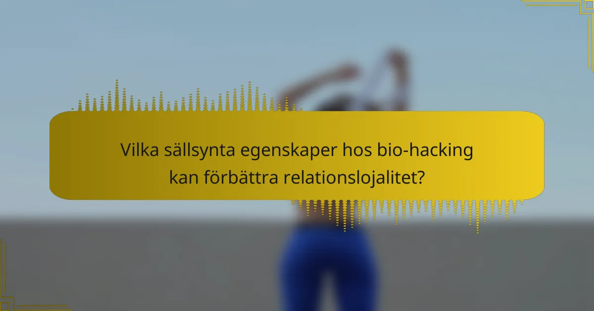 Vilka sällsynta egenskaper hos bio-hacking kan förbättra relationslojalitet?
