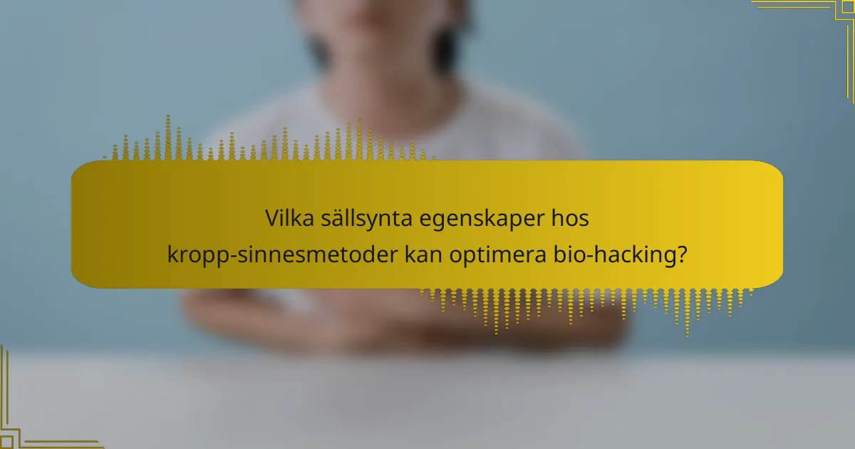 Vilka sällsynta egenskaper hos kropp-sinnesmetoder kan optimera bio-hacking?