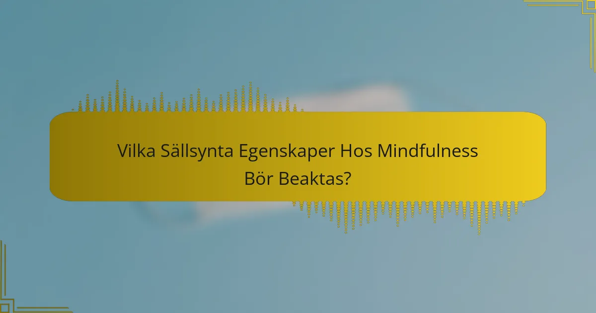 Vilka Sällsynta Egenskaper Hos Mindfulness Bör Beaktas?