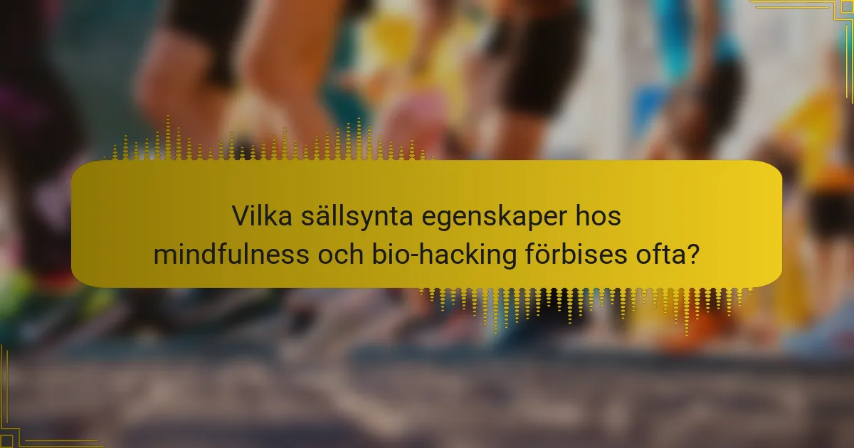 Vilka sällsynta egenskaper hos mindfulness och bio-hacking förbises ofta?
