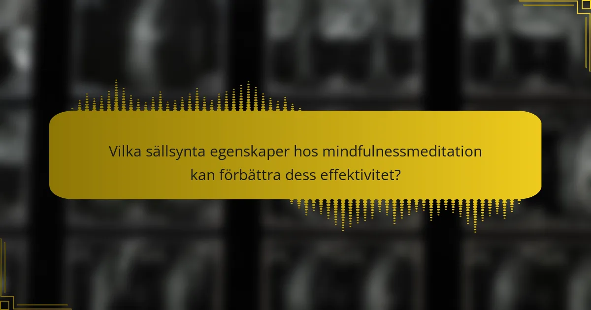 Vilka sällsynta egenskaper hos mindfulnessmeditation kan förbättra dess effektivitet?