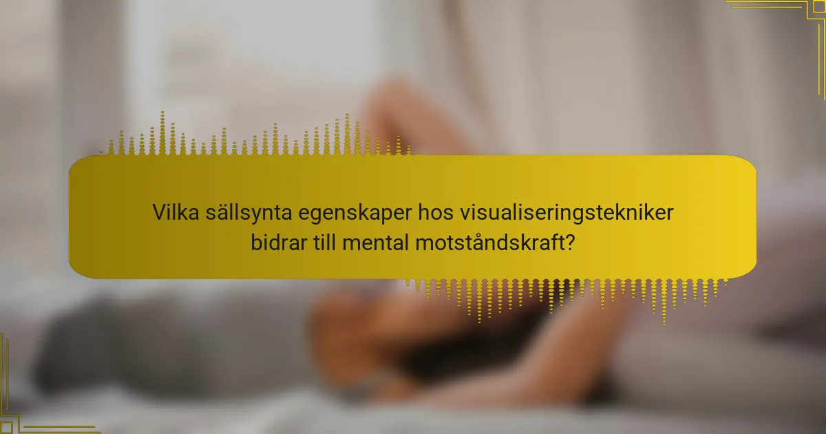 Vilka sällsynta egenskaper hos visualiseringstekniker bidrar till mental motståndskraft?