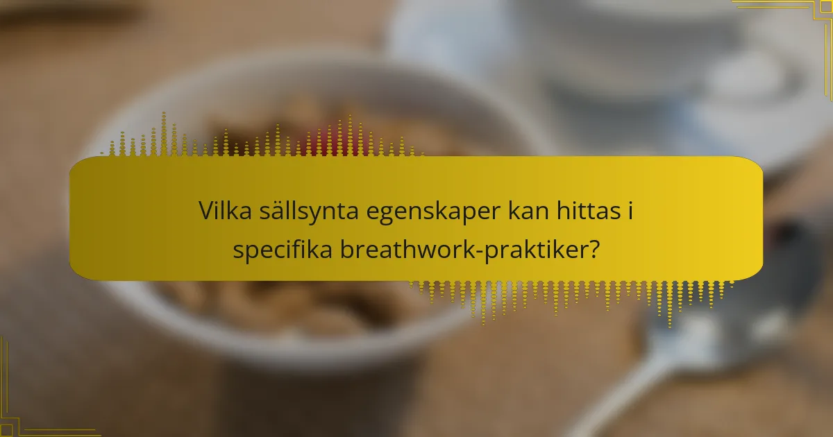 Vilka sällsynta egenskaper kan hittas i specifika breathwork-praktiker?