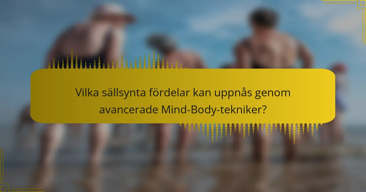 Vilka sällsynta fördelar kan uppnås genom avancerade Mind-Body-tekniker?