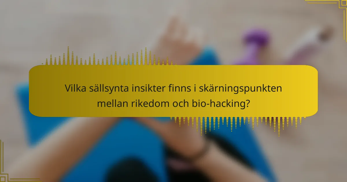 Vilka sällsynta insikter finns i skärningspunkten mellan rikedom och bio-hacking?