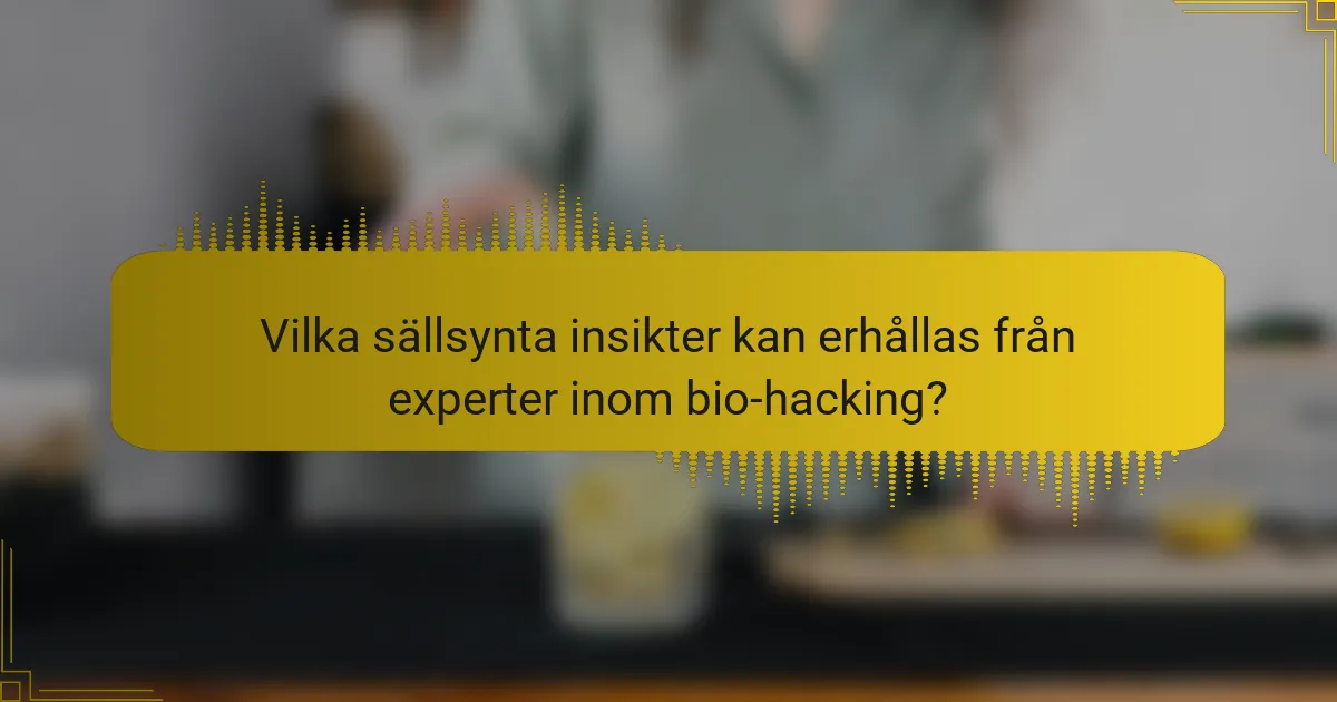 Vilka sällsynta insikter kan erhållas från experter inom bio-hacking?