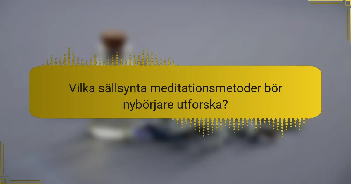 Vilka sällsynta meditationsmetoder bör nybörjare utforska?