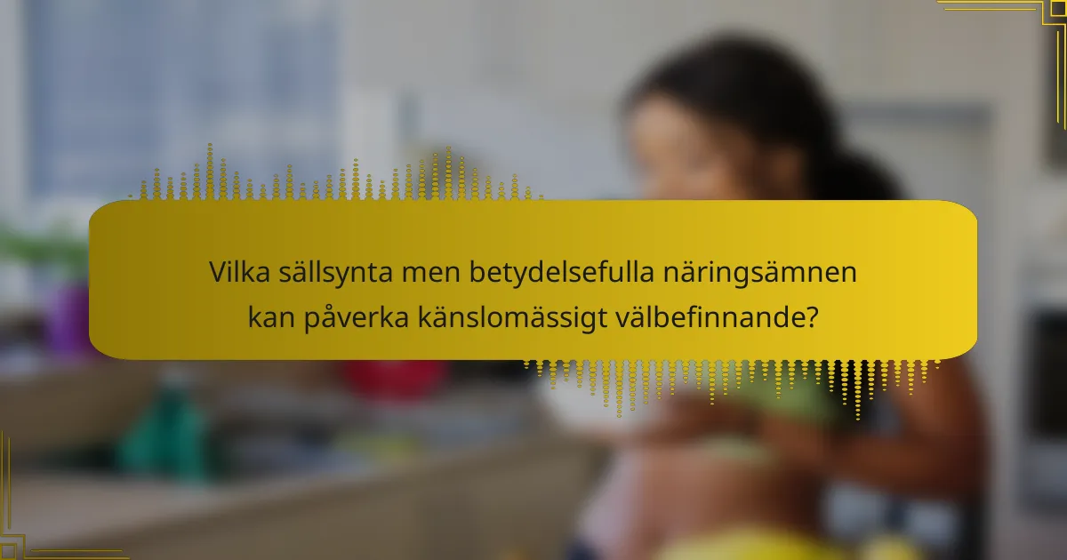Vilka sällsynta men betydelsefulla näringsämnen kan påverka känslomässigt välbefinnande?