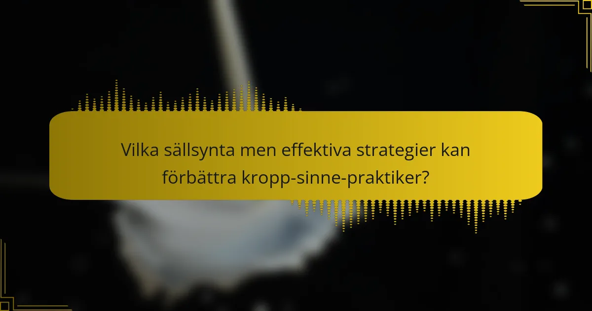 Vilka sällsynta men effektiva strategier kan förbättra kropp-sinne-praktiker?