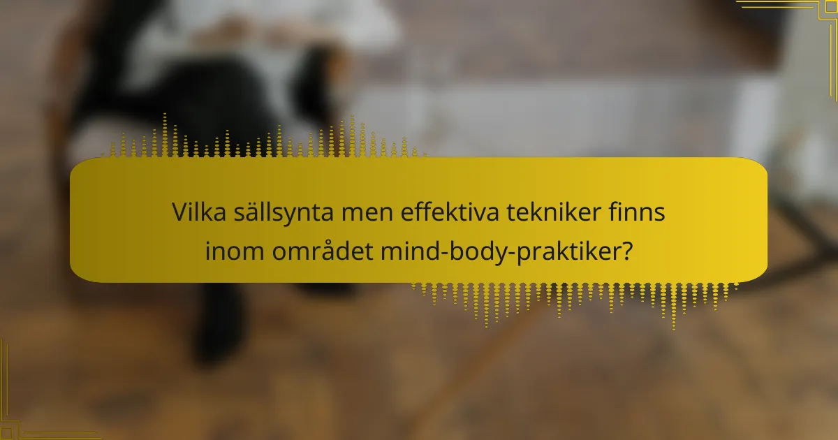 Vilka sällsynta men effektiva tekniker finns inom området mind-body-praktiker?
