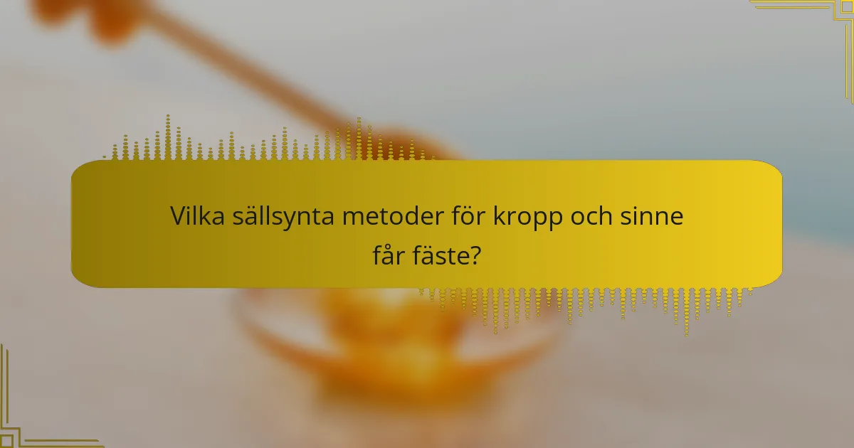Vilka sällsynta metoder för kropp och sinne får fäste?