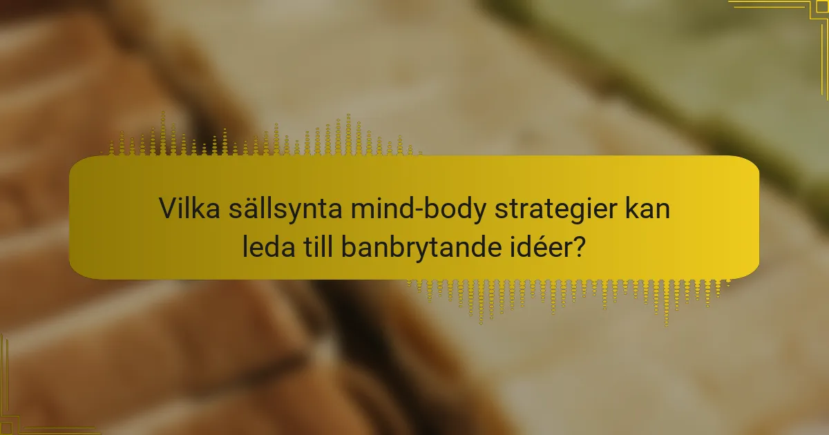 Vilka sällsynta mind-body strategier kan leda till banbrytande idéer?