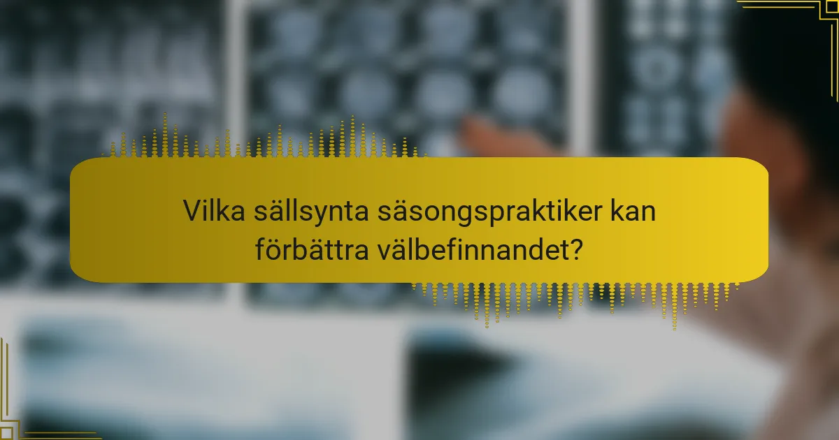 Vilka sällsynta säsongspraktiker kan förbättra välbefinnandet?