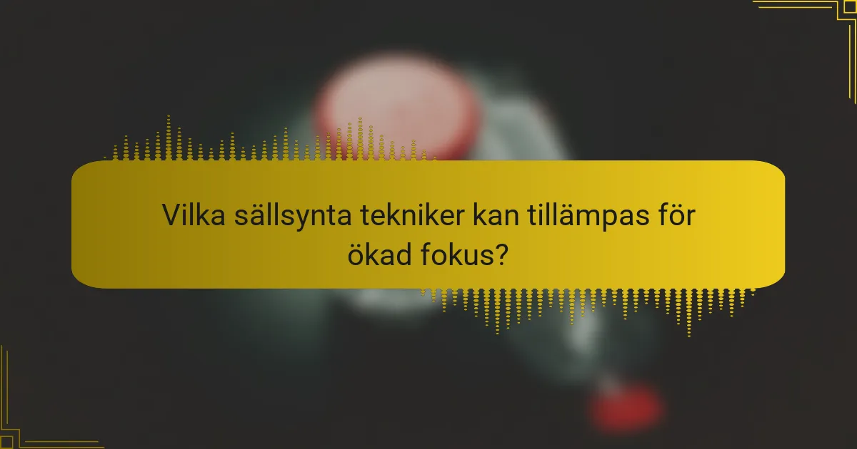 Vilka sällsynta tekniker kan tillämpas för ökad fokus?