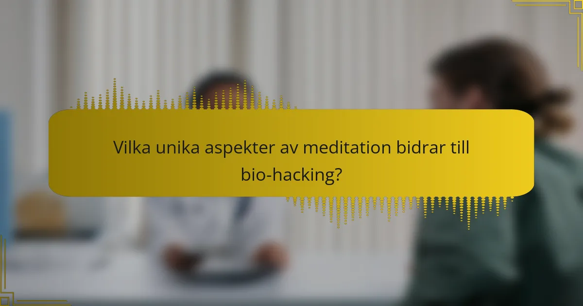 Vilka unika aspekter av meditation bidrar till bio-hacking?
