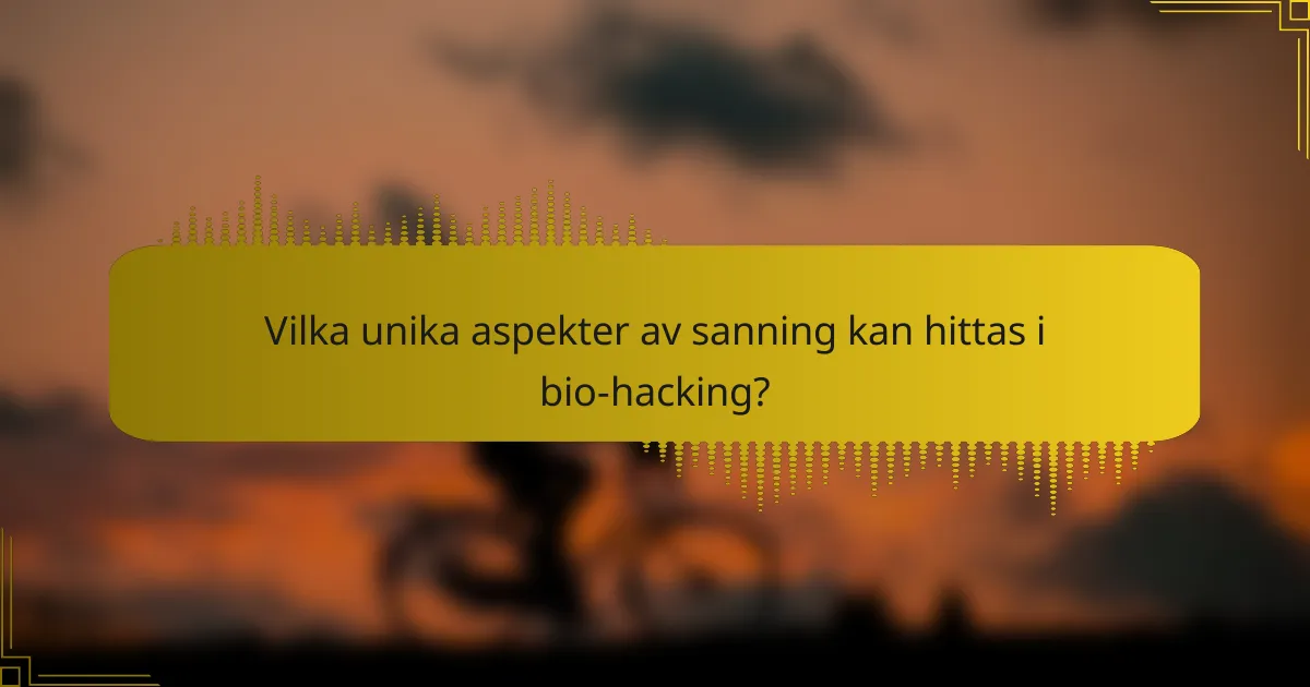Vilka unika aspekter av sanning kan hittas i bio-hacking?