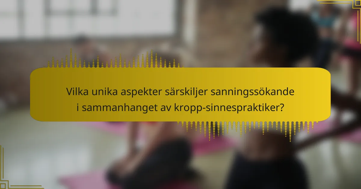 Vilka unika aspekter särskiljer sanningssökande i sammanhanget av kropp-sinnespraktiker?