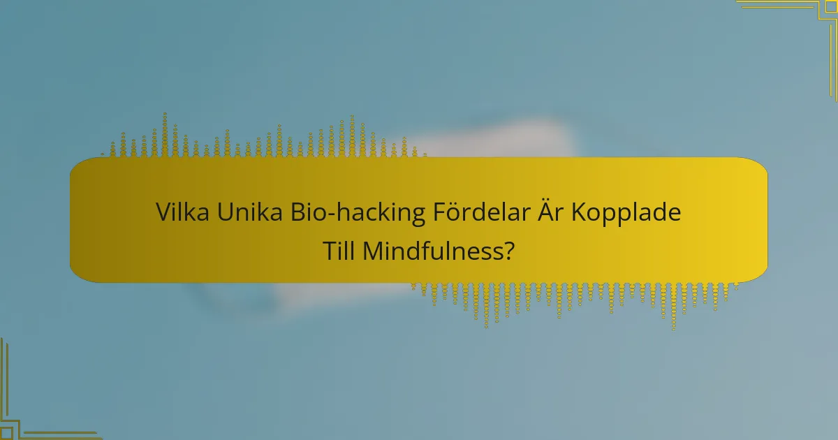 Vilka Unika Bio-hacking Fördelar Är Kopplade Till Mindfulness?