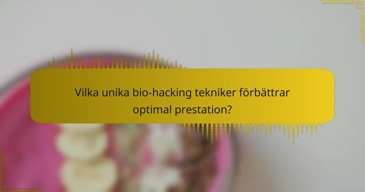 Vilka unika bio-hacking tekniker förbättrar optimal prestation?