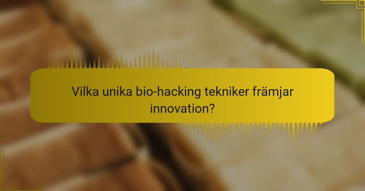 Vilka unika bio-hacking tekniker främjar innovation?