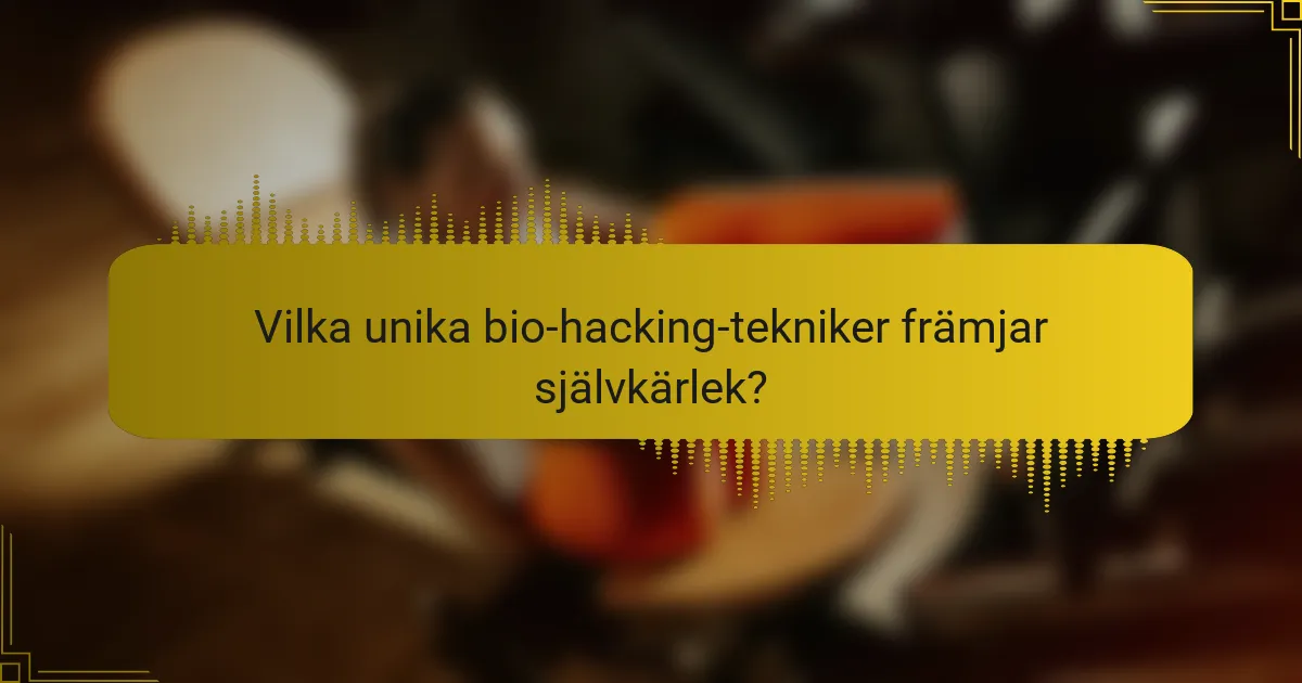 Vilka unika bio-hacking-tekniker främjar självkärlek?