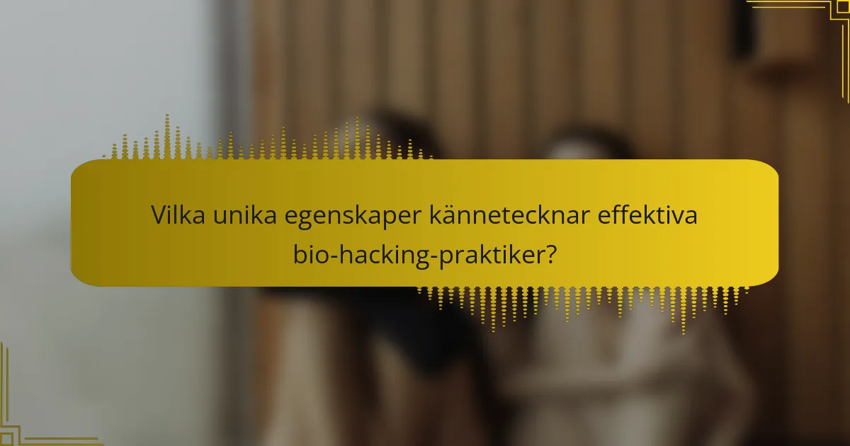 Vilka unika egenskaper kännetecknar effektiva bio-hacking-praktiker?