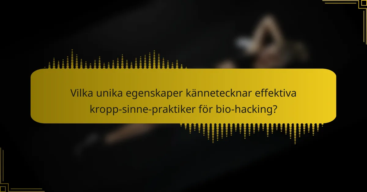 Vilka unika egenskaper kännetecknar effektiva kropp-sinne-praktiker för bio-hacking?