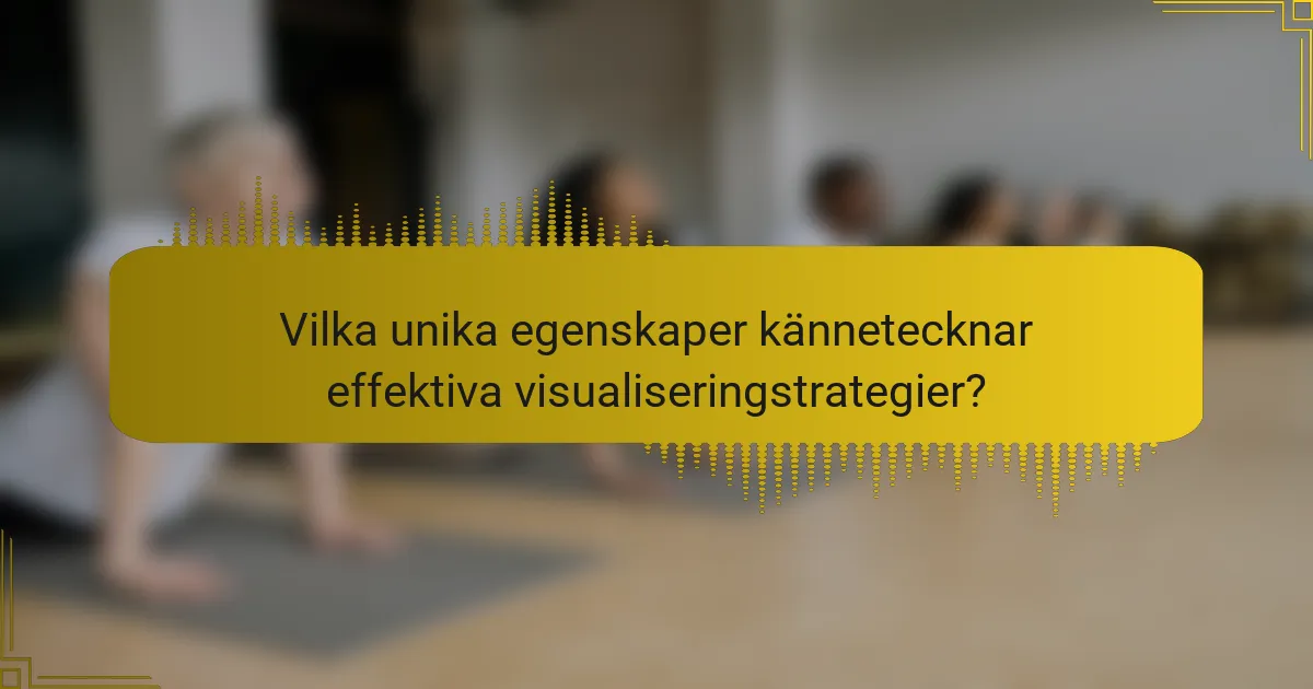 Vilka unika egenskaper kännetecknar effektiva visualiseringstrategier?