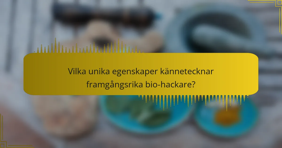 Vilka unika egenskaper kännetecknar framgångsrika bio-hackare?