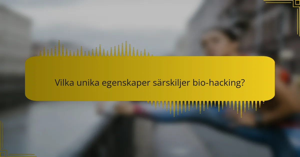 Vilka unika egenskaper särskiljer bio-hacking?