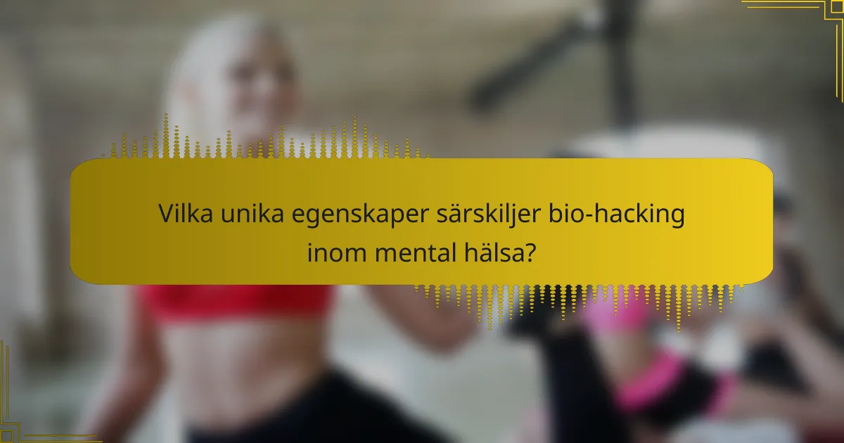 Vilka unika egenskaper särskiljer bio-hacking inom mental hälsa?