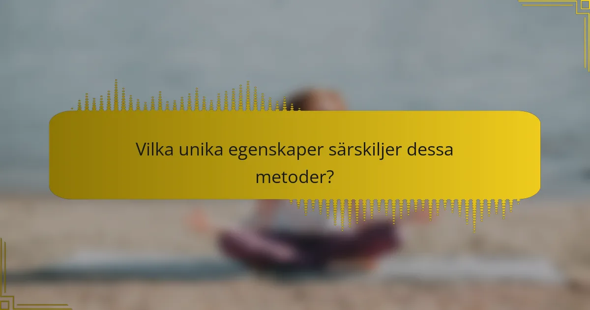 Vilka unika egenskaper särskiljer dessa metoder?