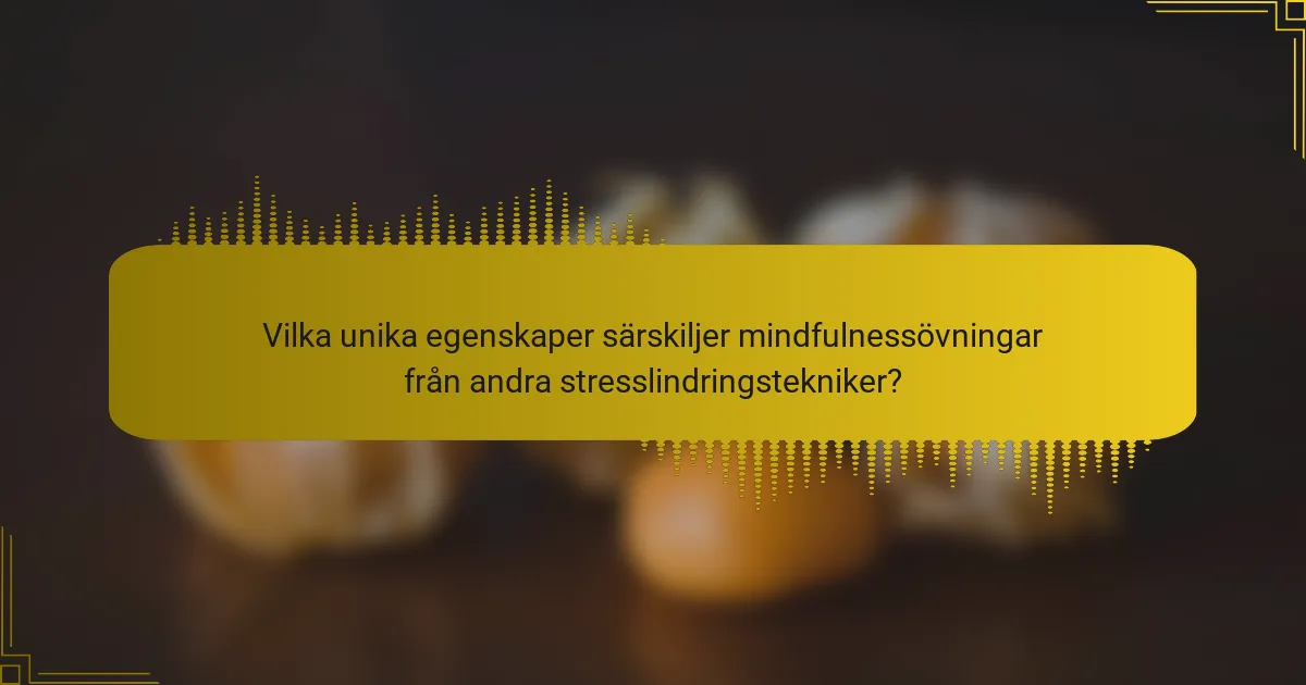 Vilka unika egenskaper särskiljer mindfulnessövningar från andra stresslindringstekniker?