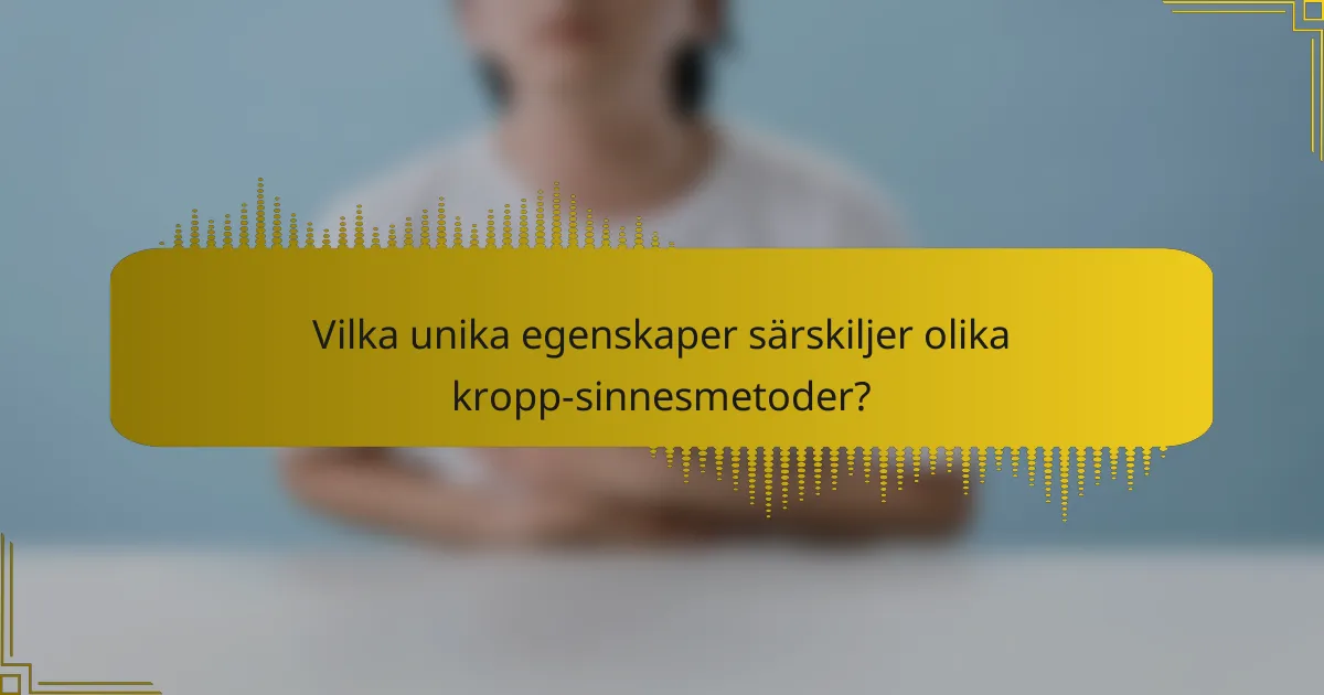 Vilka unika egenskaper särskiljer olika kropp-sinnesmetoder?