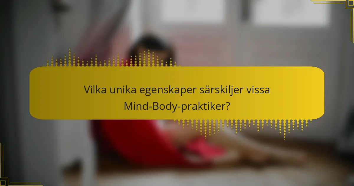 Vilka unika egenskaper särskiljer vissa Mind-Body-praktiker?