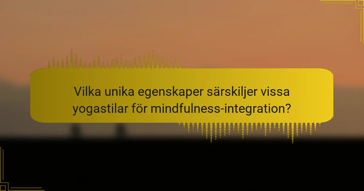 Vilka unika egenskaper särskiljer vissa yogastilar för mindfulness-integration?